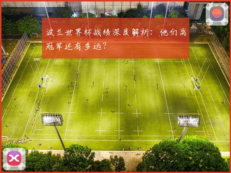 波兰世界杯战绩深度解析：他们离冠军还有多远？